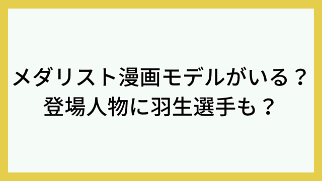 メダリスト漫画モデルがいる？登場人物に羽生選手も？