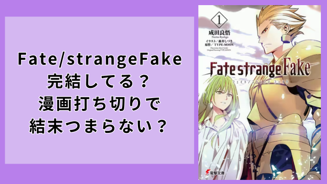 Fate/strangeFake完結してる？漫画打ち切りで結末つまらない？