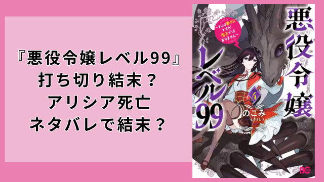 『悪役令嬢レベル99』打ち切り結末？アリシア死亡ネタバレで結末？