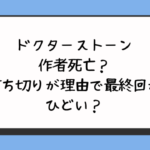 ドクターストーン作者死亡？打ち切りが理由で最終回がひどい？