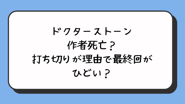 ドクターストーン作者死亡？打ち切りが理由で最終回がひどい？