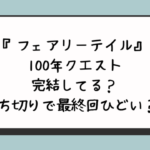 『フェアリーテイル』100年クエスト完結してる？打ち切りで最終回ひどい？ 