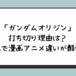 「ガンダムオリジン」打ち切り理由は？改悪で漫画アニメ違いが酷い？