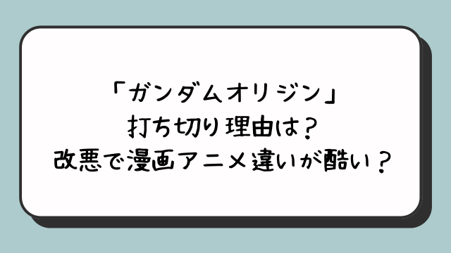 「ガンダムオリジン」打ち切り理由は？改悪で漫画アニメ違いが酷い？