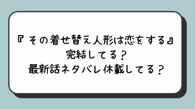 『その着せ替え人形は恋をする』完結してる？最新話ネタバレ休載してる？