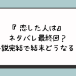 『恋した人は』ネタバレ最終回？小説完結で結末どうなる？