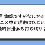 『蜘蛛ですがなにか』アニメ中止理由はひどい？最終回漫画も打ち切り？