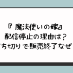 『魔法使いの嫁』配信停止の理由は？打ち切りで販売終了なぜ？