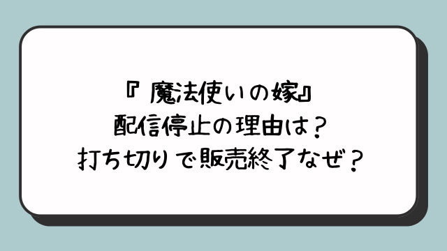 『魔法使いの嫁』配信停止の理由は？打ち切りで販売終了なぜ？