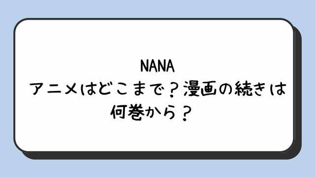 NANAアニメはどこまで？漫画の続きは何巻から？ 