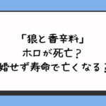 「狼と香辛料」ホロが死亡？結婚せず寿命で亡くなる？ 