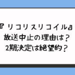 リコリスリコイル放送中止の理由は？2期決定は絶望的？