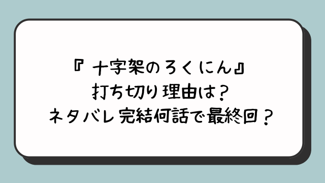 十字架のろくにんの打ち切り理由は？ネタバレ完結何話で最終回？