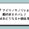 『アイツノカノジョ』最終回ネタバレ？完結結末どうなるか徹底考察！