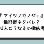 『アイツノカノジョ』最終回ネタバレ？完結結末どうなるか徹底考察！