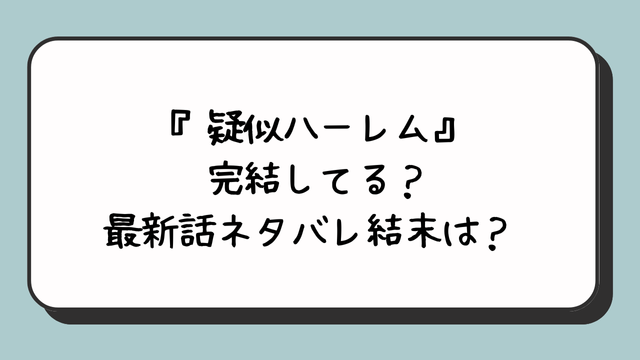 『疑似ハーレム』完結してる？最新話ネタバレ結末は？ 