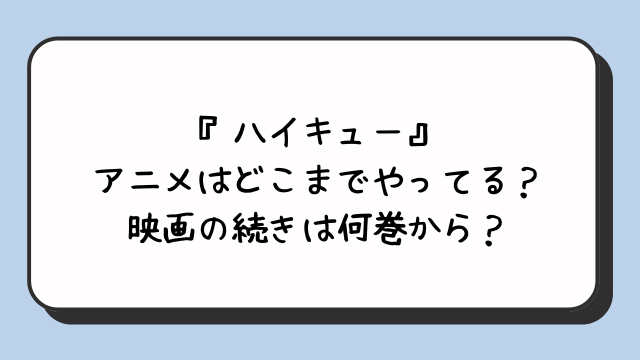 『ハイキュー』アニメはどこまでやってる？映画の続きは何巻から？