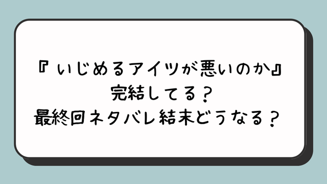 『いじめるアイツが悪いのか』完結してる？最終回ネタバレ結末どうなる？ 