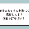 片田舎のおっさん剣聖になる完結ネタバレ？休載で打ち切り？  