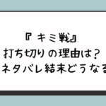 『キミ戦』打ち切りの理由は？完結ネタバレ結末どうなる？ 