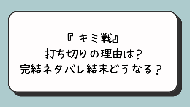 『キミ戦』打ち切りの理由は？完結ネタバレ結末どうなる？ 