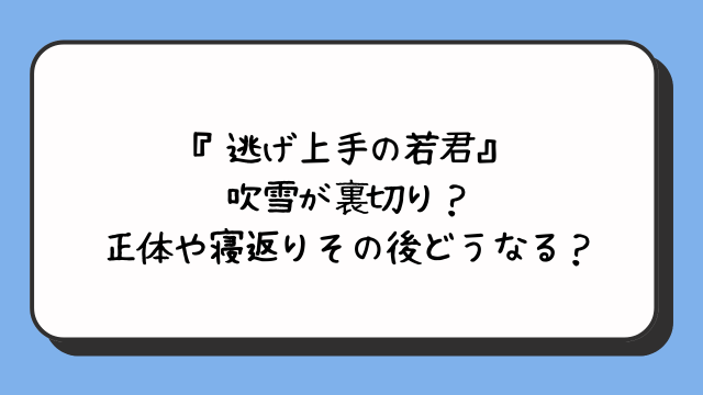 『逃げ上手の若君』吹雪が裏切り？正体や寝返りその後どうなる？