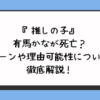 『推しの子』有馬かなが死亡？シーンや理由可能性について徹底解説！