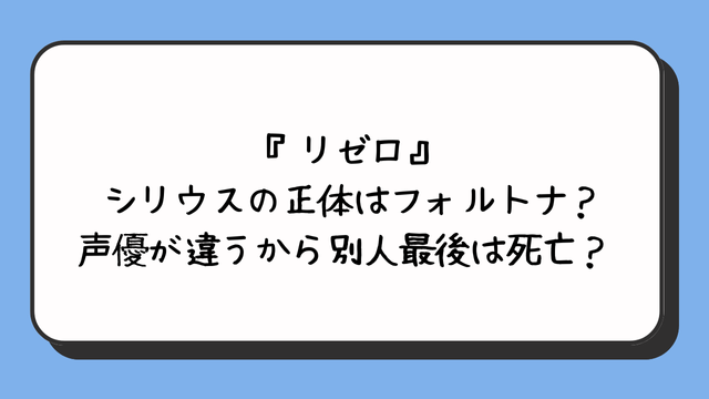 『リゼロ』シリウスの正体はフォルトナ？声優が違うから別人最後は死亡？ 