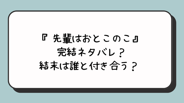 『先輩はおとこのこ』完結ネタバレ？結末は誰と付き合う？ 