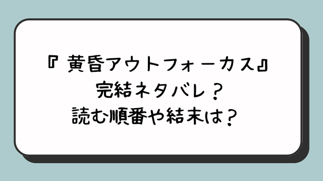 『黄昏アウトフォーカス』完結ネタバレ？読む順番や結末は？ 