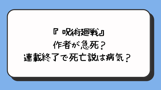 『呪術廻戦』の作者が急死？連載終了で死亡説は病気？ 