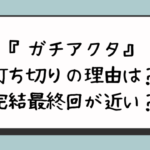 『ガチアクタ』打ち切りの理由は？完結最終回が近い？