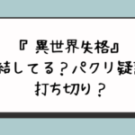 『異世界失格』完結してる？パクリ疑惑で打ち切り？