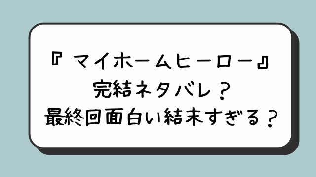 マイホームヒーロー完結ネタバレ？最終回面白い結末すぎる？