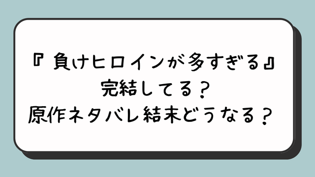 『負けヒロインが多すぎる』完結してる？原作ネタバレ結末どうなる？ 