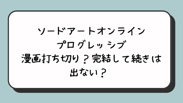 『ソードアートオンラインプログレッシブ』漫画打ち切り？完結して続きは出ない？ 