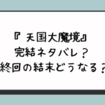 『天国大魔境』完結ネタバレ？最終回の結末どうなる？ 