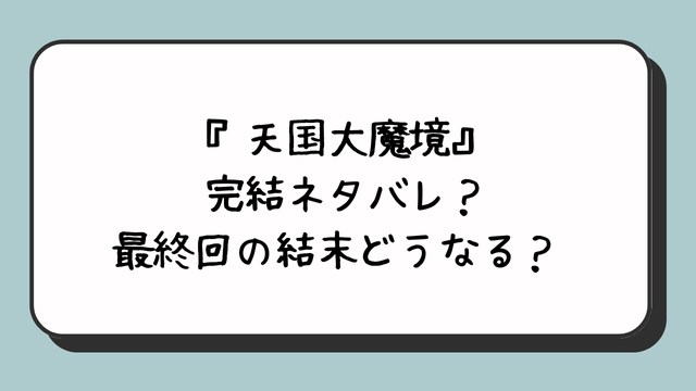 『天国大魔境』完結ネタバレ？最終回の結末どうなる？ 