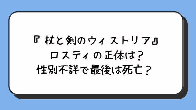 『杖と剣のウィストリア』ロスティの正体は？性別不詳で最後は死亡？