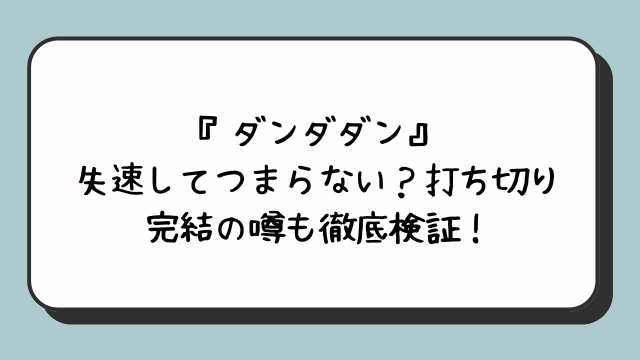 『ダンダダン』失速してつまらない？打ち切り完結の噂も徹底検証！