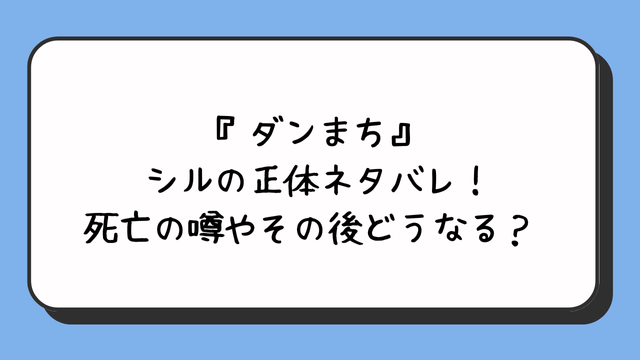 『ダンまち』シルの正体ネタバレ！死亡の噂やその後どうなる？ 