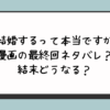 『結婚するって本当ですか』漫画の最終回ネタバレ？結末どうなる？