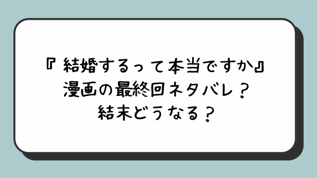 『結婚するって本当ですか』漫画の最終回ネタバレ？結末どうなる？