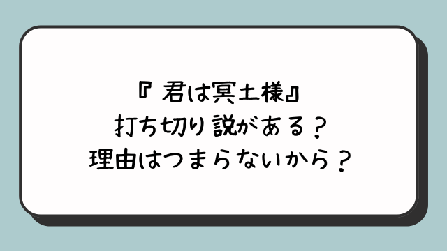 『君は冥土様』に打ち切り説がある？理由はつまらないから？