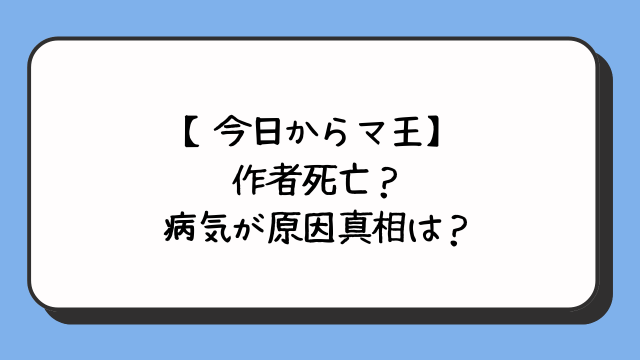 【今日からマ王】作者死亡？病気が原因真相は？