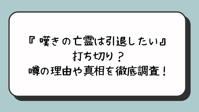 『嘆きの亡霊は引退したい』打ち切り？噂の理由や真相を徹底調査！