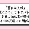 「夏目友人帳」祖父についてネタバレ？夏目に似た男が登場レイコの死因にも関係が？