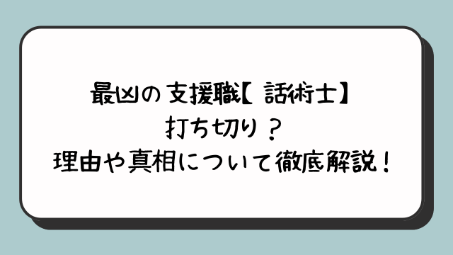 最凶の支援職【話術士】が打ち切り？理由や真相について徹底解説！