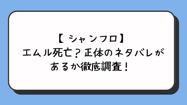 【シャンフロ】エムル死亡？正体のネタバレがあるか徹底調査！ 