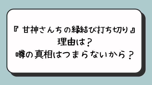 甘神さんちの縁結びが打ち切り？つまらないパクリ五等分の花嫁に似てるが理由？